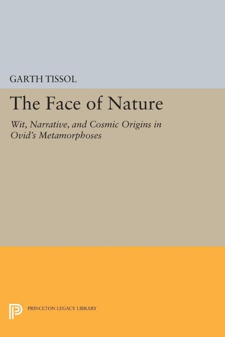 The Face Of Nature Wit Narrative And Cosmic Origins In Ovids Metamorphoses Garth Tissol
