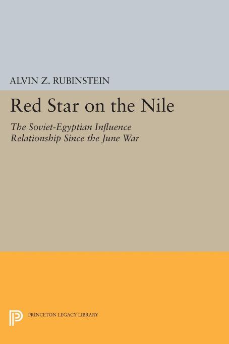 Red Star On The Nile The Sovietegyptian Influence Relationship Since The June War Alvin Z Rubinstein