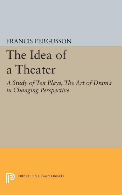 The Idea Of A Theater A Study Of Ten Plays The Art Of Drama In Changing Perspective Francis Fergusson