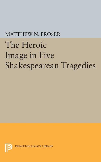 Heroic Image In Five Shakespearean Tragedies Matthew N Proser