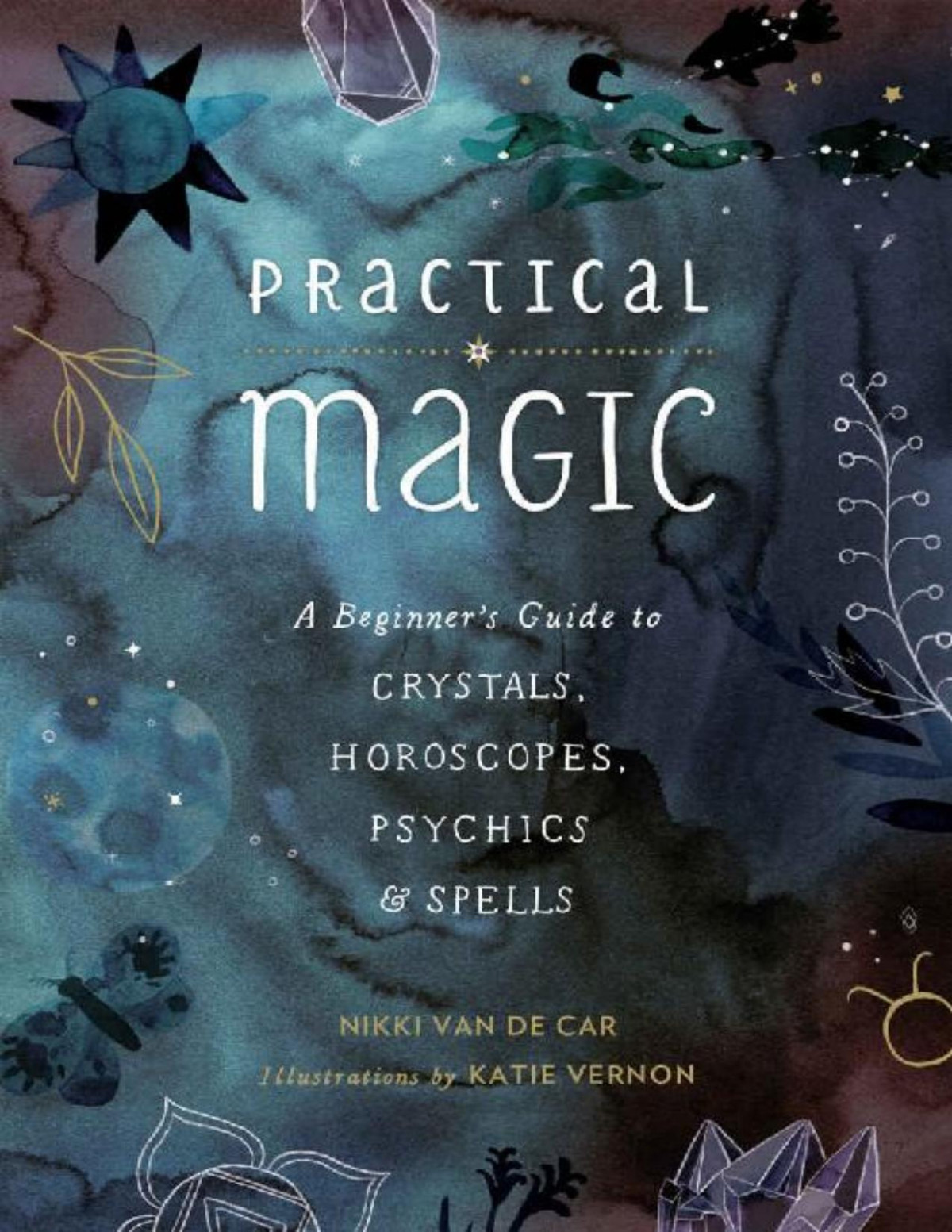 Practical Magic A Beginners Guide To Crystals Horoscopes Psychics And Spells Nikki Van De Car