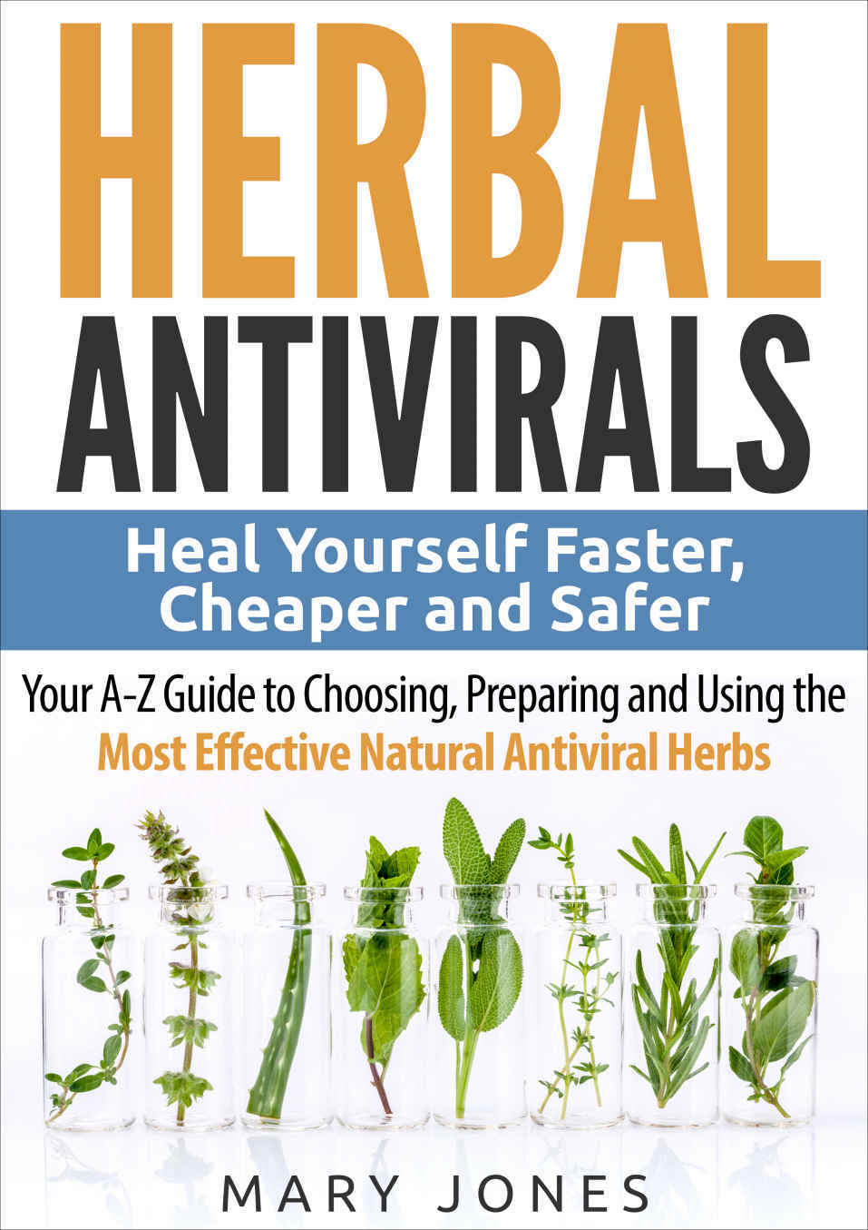 Herbal Antivirals Heal Yourself Faster Cheaper And Safer Your Az Guide To Choosing Preparing And Using The Most Effective Natural Antiviral Herbs Jones