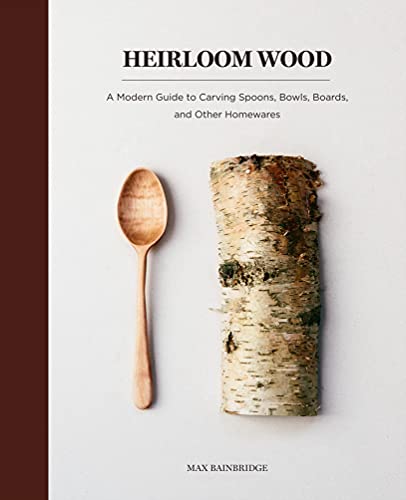 Heirloom Wood A Modern Guide To Carving Spoons Bowls Boards And Other Homewares Illustrated Bainbridge