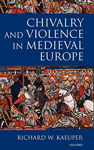 Chivalry And Violence In Medieval Europe Richard W Kaeuper