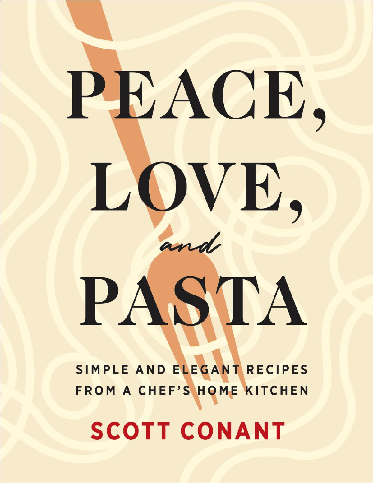 Peace Love And Pasta Simple And Elegant Recipes From A Chefs Home Kitchen Scott Conant