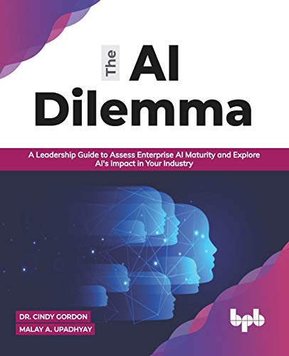 The Ai Dilemma A Leadership Guide To Assess Enterprise Ai Maturity Explore Ais Impact In Your Industry English Edition Gordon