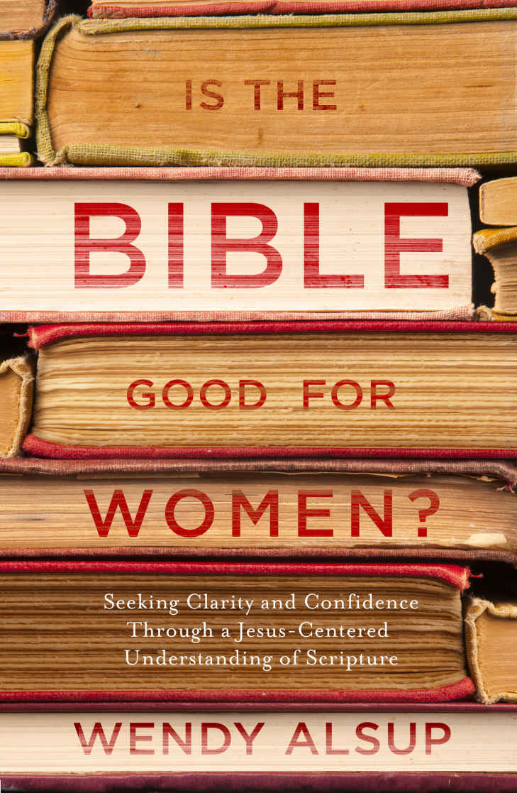 Is The Bible Good For Women Seeking Clarity And Confidence Through A Jesuscentered Understanding Of Scripture Wendy Alsup