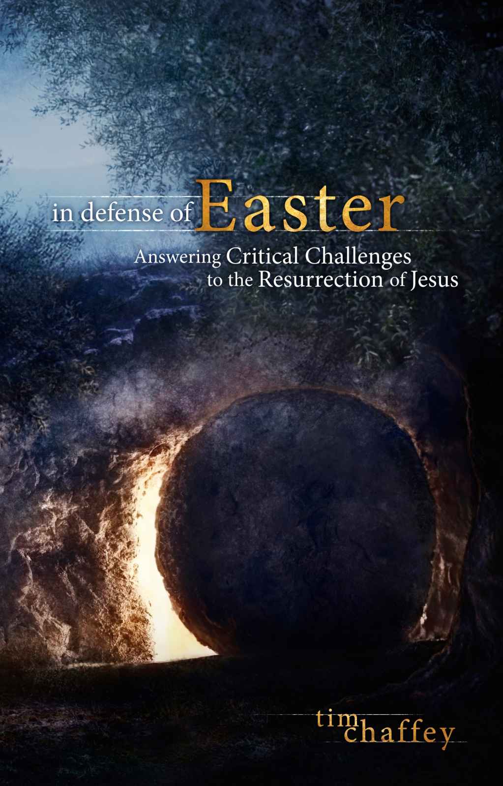 In Defense Of Easter Answering Critical Challenges To The Resurrection Of Jesus Tim Chaffey