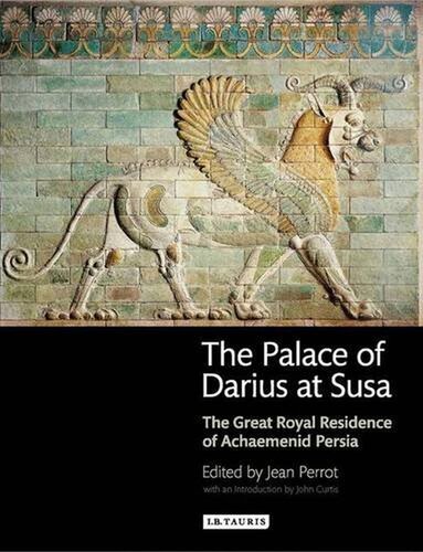 The Palace Of Darius At Susa The Great Royal Residence Of Achaemenid Persia Jean Perrot John Curtis