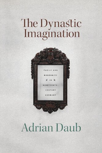 The Dynastic Imagination Family And Modernity In Nineteenthcentury Germany 1st Edition Adrian Daub