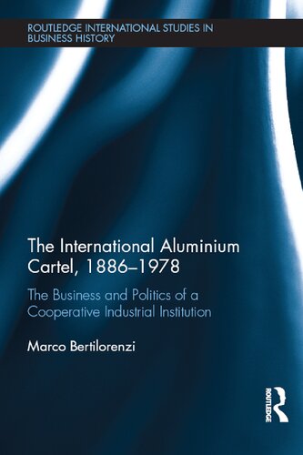 The International Aluminium Cartel 18861978 The Business And Politics Of A Cooperative Industrial Institution Marco Bertilorenzi
