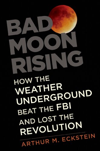 Bad Moon Rising How The Weather Underground Beat The Fbi And Lost The Revolution Arthur M Eckstein