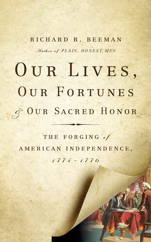 Our Lives Our Fortunes And Our Sacred Honor The Forging Of American Independence 17741776 Richard Beeman