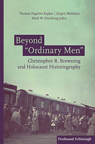 Beyond Ordinary Men Christopher R Browning And Holocaust Historiography Thomas Pegelow Kaplan