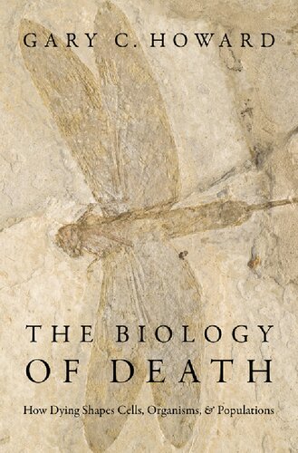 The Biology Of Death How Dying Shapes Cells Organisms And Populations 1st Edition Gary C Howard