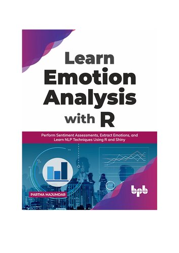 Learn Emotion Analysis With R Perform Sentiment Assessments Extract Emotions And Learn Nlp Techniques Using R And Shiny English Edition Partha Majumdar