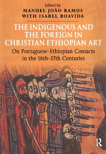 The Indigenous And The Foreign In Christian Ethiopian Art On Portugueseethiopian Contacts In The 16th17th Centuries 1st Edition Isabel Boavida Editor