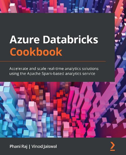 Azure Databricks Cookbook Accelerate And Scale Realtime Analytics Solutions Using The Apache Sparkbased Analytics Service Phani Raj
