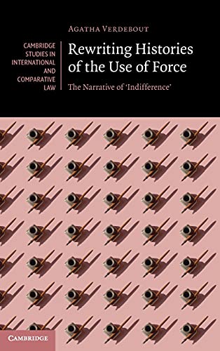 Rewriting Histories Of The Use Of Force The Narrative Of Indifference 1st Edition Agatha Verdebout