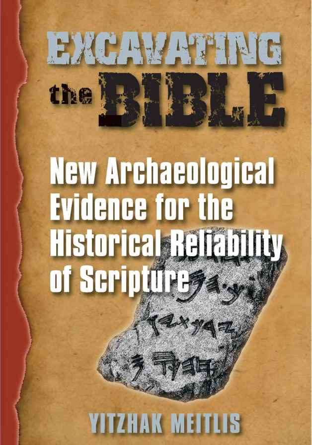 Excavating The Bible New Archaeological Evidence For The Historical Reliability Of Scripture Yitzhak Meitlis