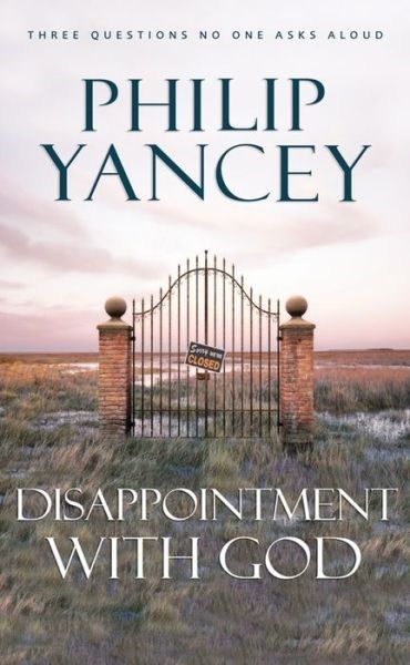 Disappointment With God Three Questions No One Asks Aloud Philip Yancey