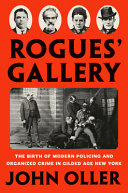 Rogues Gallery The Birth Of Modern Policing And Organized Crime In Gilded Age New York John Oller