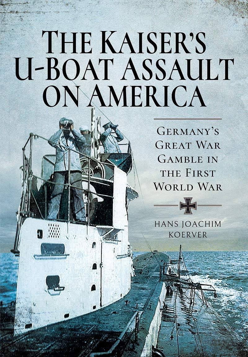 The Kaisers Uboat Assault On America Germanys Great War Gamble 1st Edition Hans Joachim Koerver