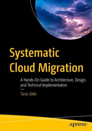 Systematic Cloud Migration A Handson Guide To Architecture Design And Technical Implementation 1st Ed Taras Gleb