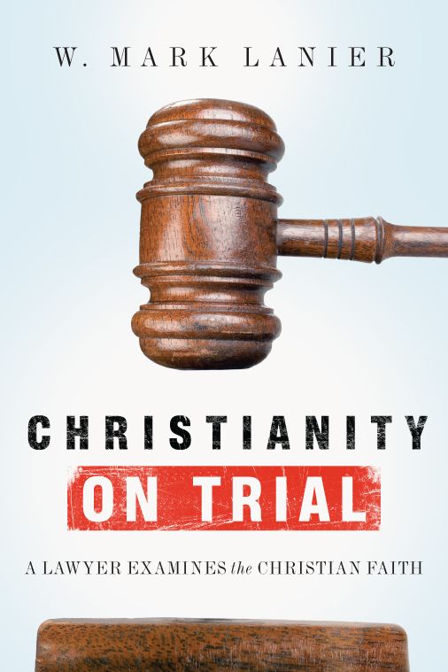 Christianity On Trial A Lawyer Examines The Christian Faith W Mark Lanier