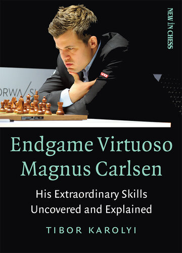 Endgame Virtuoso Magnus Carlsen His Extraordinary Skills Uncovered And Explained Tibor Karolyi