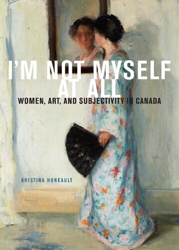Im Not Myself At All Women Art And Subjectivity In Canada Kristina Huneault