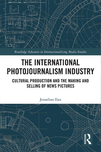 The International Photojournalism Industry Cultural Production And The Making And Selling Of News Pictures 1st Edition Jonathan Ilan