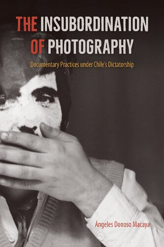 The Insubordination Of Photography Documentary Practices Under Chiles Dictatorship Angeles Donoso Macaya