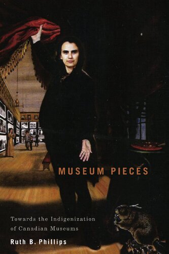 Museum Pieces Toward The Indigenization Of Canadian Museums 1st Edition Ruth B Phillips