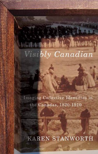 Visibly Canadian Imaging Collective Identities In The Canadas 18201910 Karen Stanworth