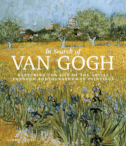 In Search Of Van Gogh Capturing The Life Of The Artist Through Photographs And Paintings 2021 Gloria Fossi