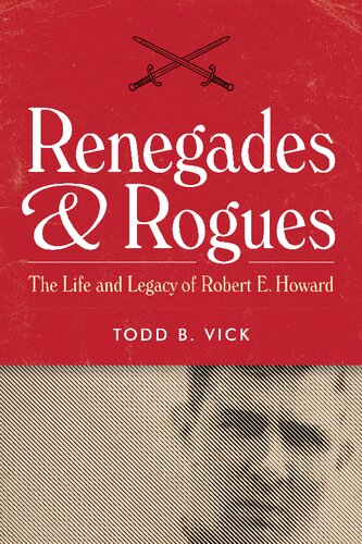 Renegades And Rogues The Life And Legacy Of Robert E Howard Todd B Vick