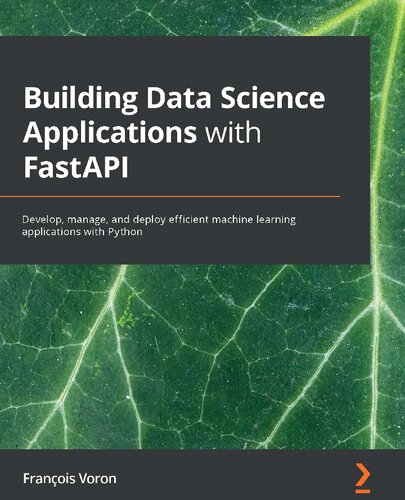 Building Data Science Applications With Fastapi Develop Manage And Deploy Efficient Machine Learning Applications With Python Franois Voron