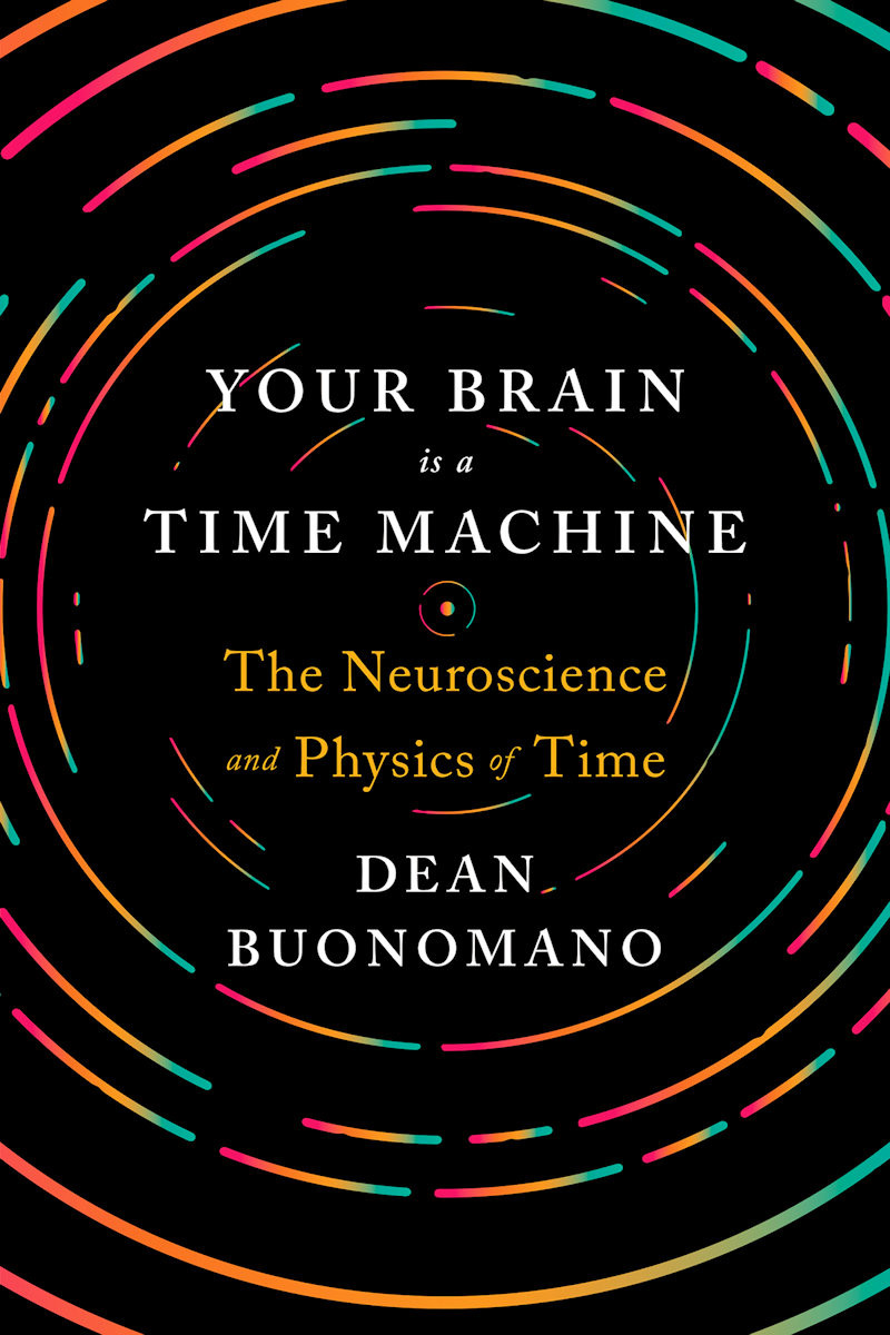 Your Brain Is A Time Machine The Neuroscience And Physics Of Time Dean Buonomano
