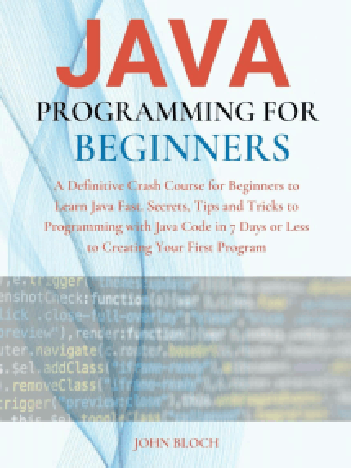 Java Programming For Beginners A Definitive Crash Course For Beginners To Learn Java Fast Secrets Tips And Tricks To Programming With Java Code In 7 Days Or Less To Creating Your First Program John Bloch