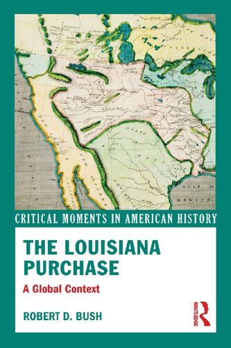 The Louisiana Purchase American Domestic And Foreign Affairs In A Global Perspective Robert D Bush