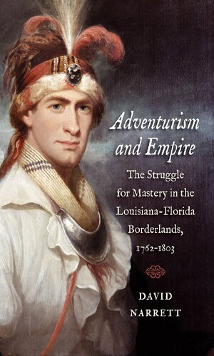 Adventurism And Empire The Struggle For Mastery In The Louisianaflorida Borderlands 17621803 David Narrett