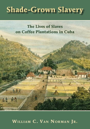 Shadegrown Slavery The Lives Of Slaves On Coffee Plantations In Cuba William C Van Norman Jr