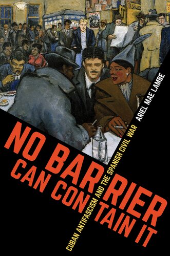 No Barrier Can Contain It Cuban Antifascism And The Spanish Civil War Ariel Mae Lambe