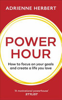 Power Hour How To Focus On Your Goals And Create A Life You Love Adrienne Herbert