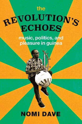 The Revolutions Echoes Music Politics And Pleasure In Guinea 1st Edition Nomi Dave