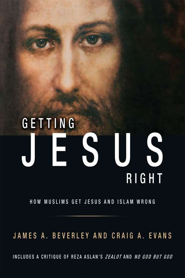 Getting Jesus Right How Muslims Get Jesus And Islam Wrong James A Beverley Craig A Evans