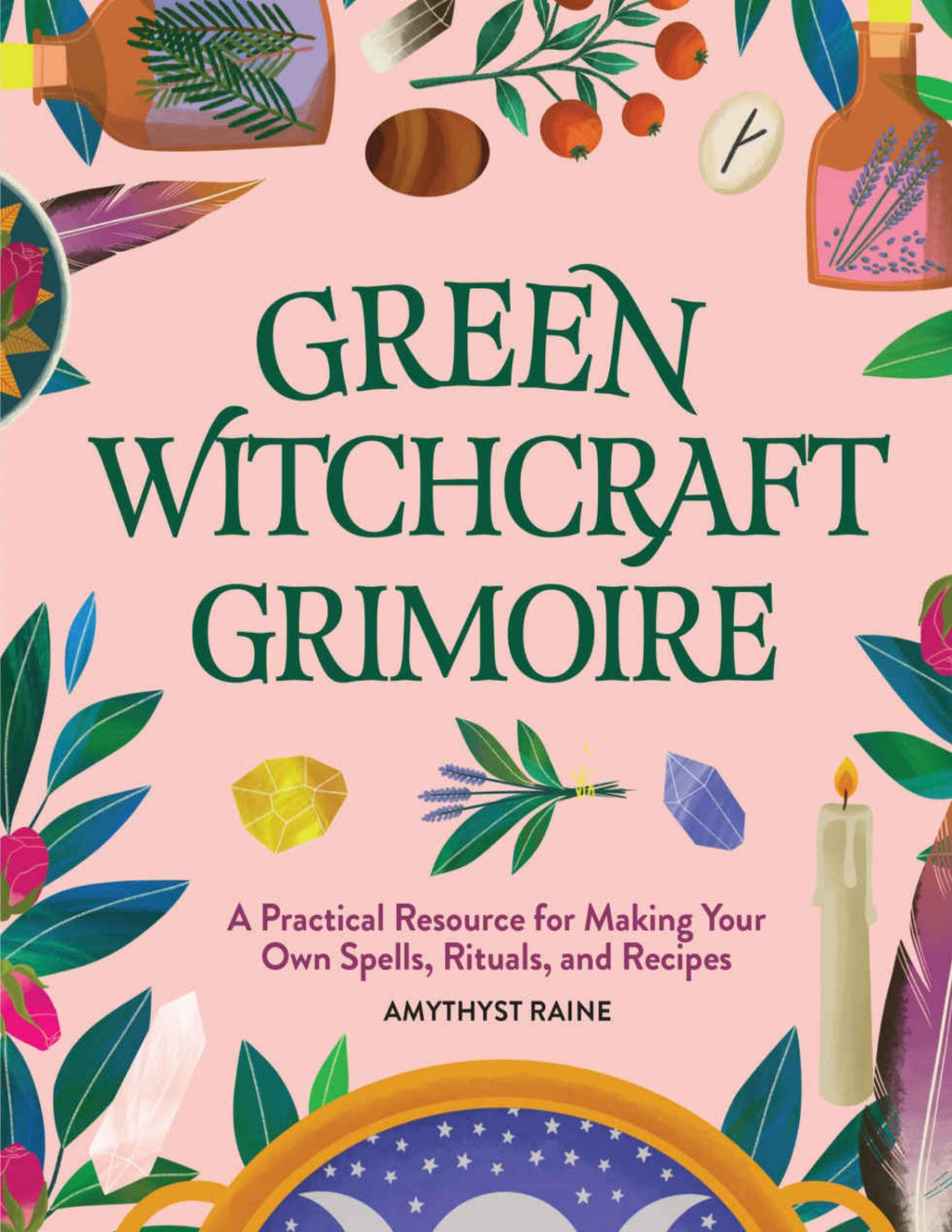 Green Witchcraft Grimoire A Practical Resource For Making Your Own Spells Rituals And Recipes Amythyst Raine