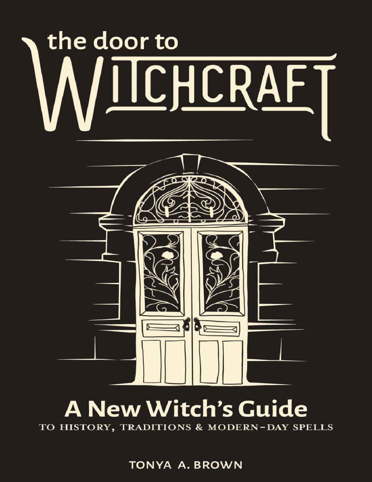 The Door To Witchcraft A New Witchs Guide To History Traditions And Modernday Spells Tonya A Brown