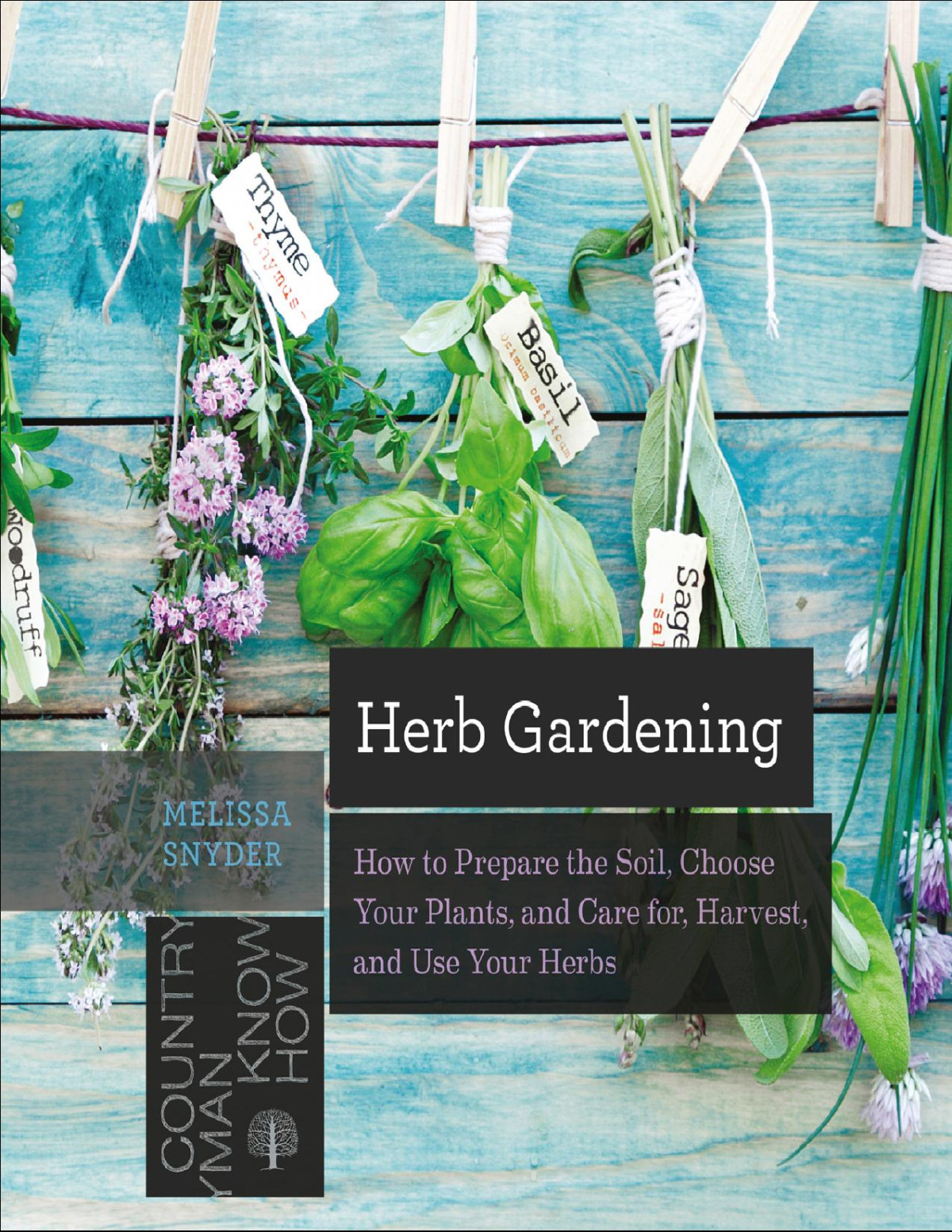 Herb Gardening How To Prepare The Soil Choose Your Plants And Care For Harvest And Use Your Herbs Melissa Melton Snyder